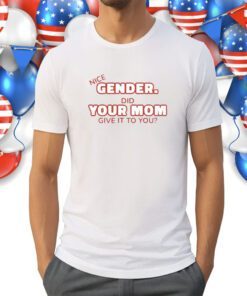 Nice Gender Did Your Mom Give It To You Shirt