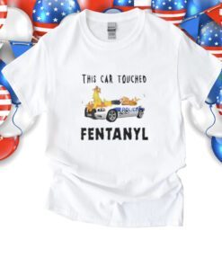 Police This Car Touched Fentanyl Shirt