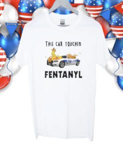 Police This Car Touched Fentanyl Shirt