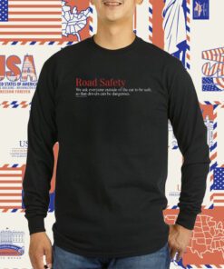 Road Safety We Ask Everyone Outside Of The Car To Be Safe So That Drivers Can Be Dangerous TShirt