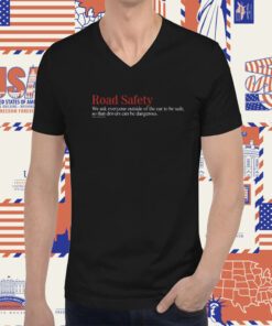 Road Safety We Ask Everyone Outside Of The Car To Be Safe So That Drivers Can Be Dangerous TShirt