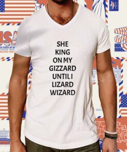 She King On My Gizzard Until I Lizard Wizard T-Shirt