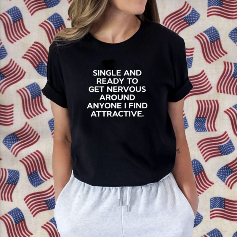 Single And Ready To Get Nervous Around Anyone I Find Attractive Shirt