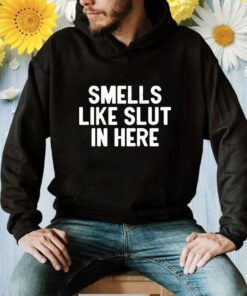 Smells Like Slut In Here Shirt