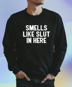 Smells Like Slut In Here Shirt