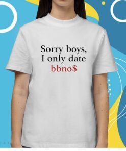 Sorry Boys I Only Date Bbno$ Shirt