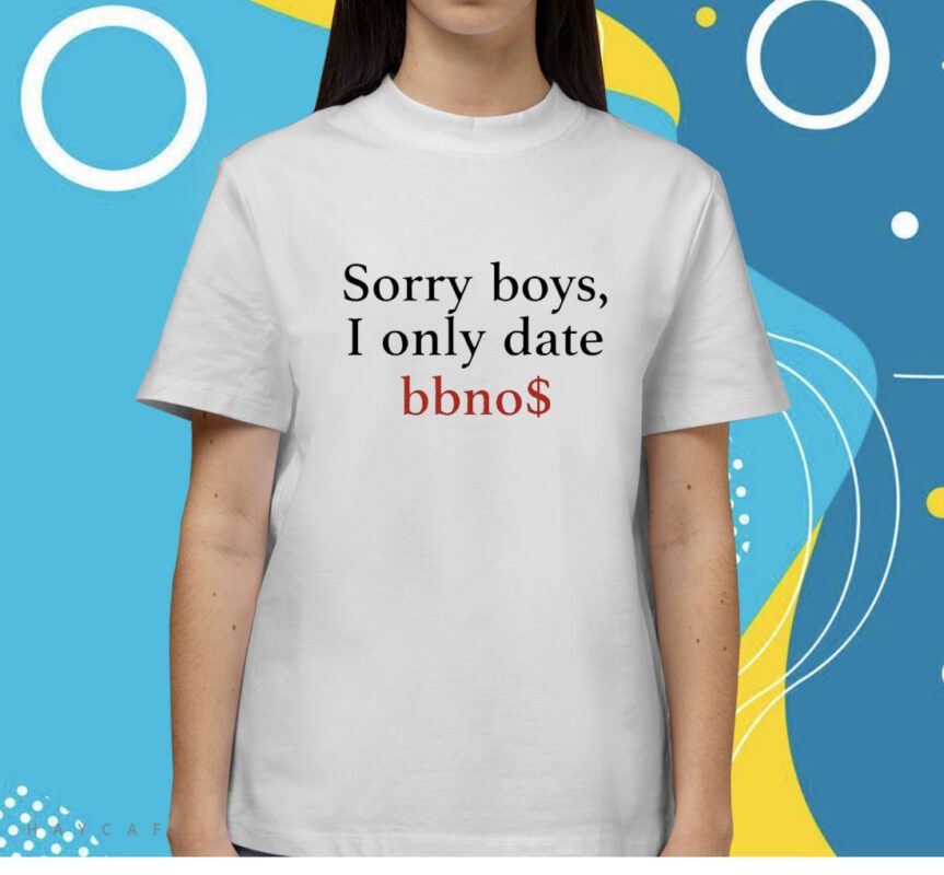 Sorry Boys I Only Date Bbno$ Shirt