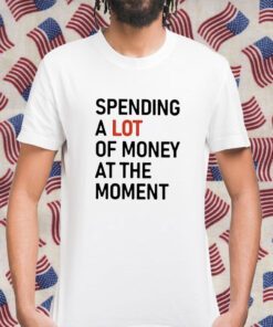 Spending A Lot Of Money At The Moment Unisex TShirt