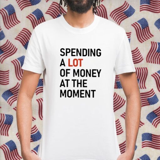 Spending A Lot Of Money At The Moment Unisex TShirt