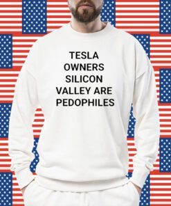 Tesla Owners Silicon Valley Are Pedophiles Shirt