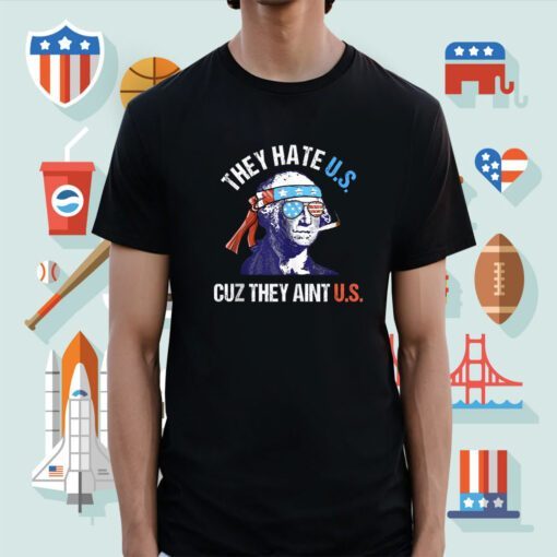 They Hate Us Cuz They Ain't Us Funny 4th of July Shirt