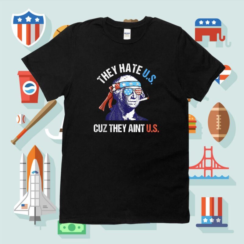 They Hate Us Cuz They Ain't Us Funny 4th of July Shirt