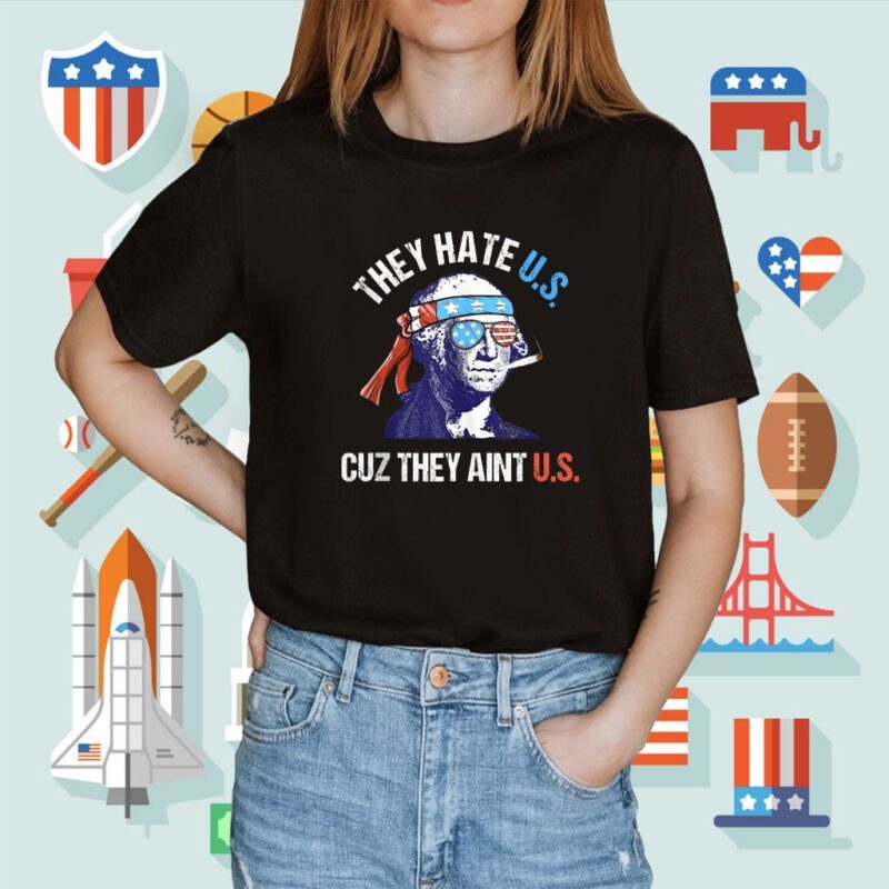 They Hate Us Cuz They Ain't Us Funny 4th of July Shirt