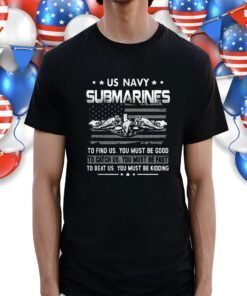 Us Navy Submarines To Find Us You Must Be Good Shirt