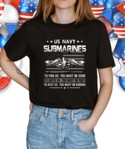 Us Navy Submarines To Find Us You Must Be Good Shirt