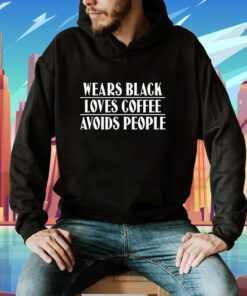 Wears Black Loves Coffee Avoids People Shirt