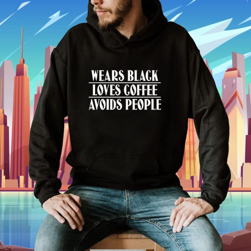 Wears Black Loves Coffee Avoids People Shirt