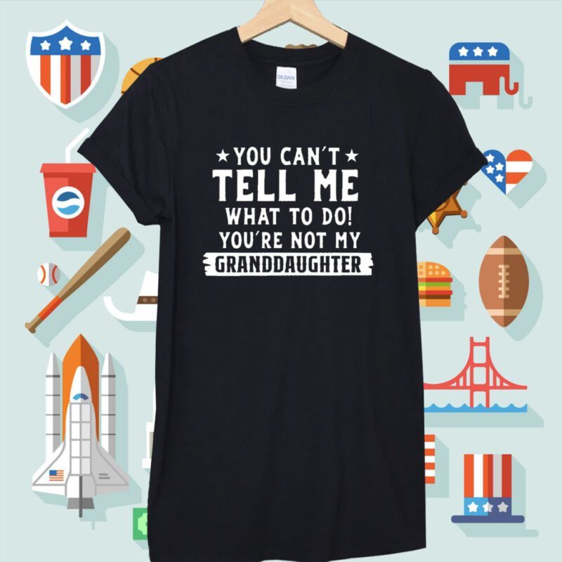 You Can’t Tall Me What To Do You Are Not My Granddaughter Shirt