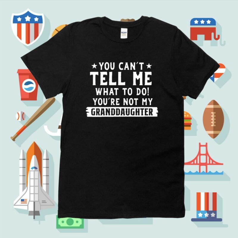 You Can’t Tall Me What To Do You Are Not My Granddaughter Shirt