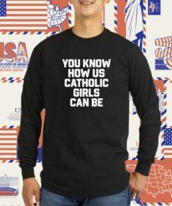 You Know How Us Catholic Girls Can Be Tee Shirt