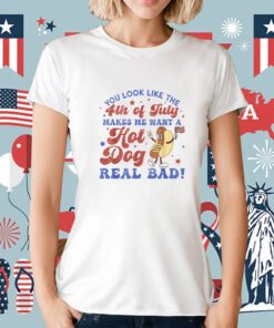 You Look Like 4th Of July Makes Me Want A Hot Dog Real Bad Shirts