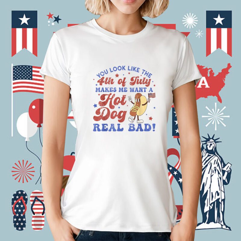 You Look Like 4th Of July Makes Me Want A Hot Dog Real Bad Shirts