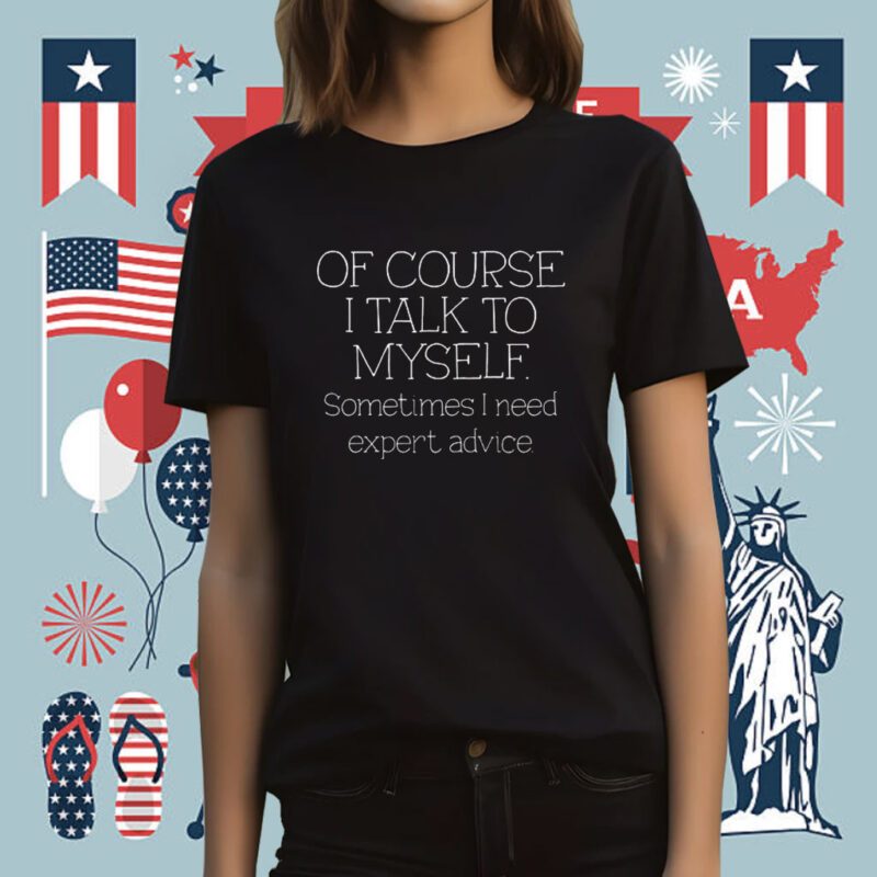 Of Course I Talk To Myself Sometimes I Need Expert Advice Retro Shirt