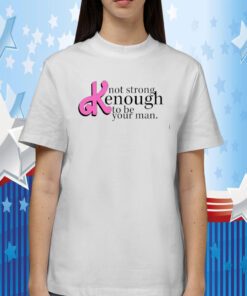 Not Strong Kenough To Be Your Man Gift Shirts