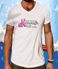 Not Strong Kenough To Be Your Man Gift Shirts