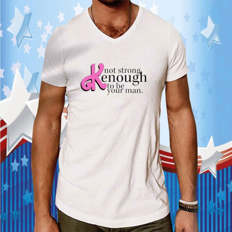 Not Strong Kenough To Be Your Man Gift Shirts