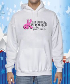 Not Strong Kenough To Be Your Man Gift Shirts