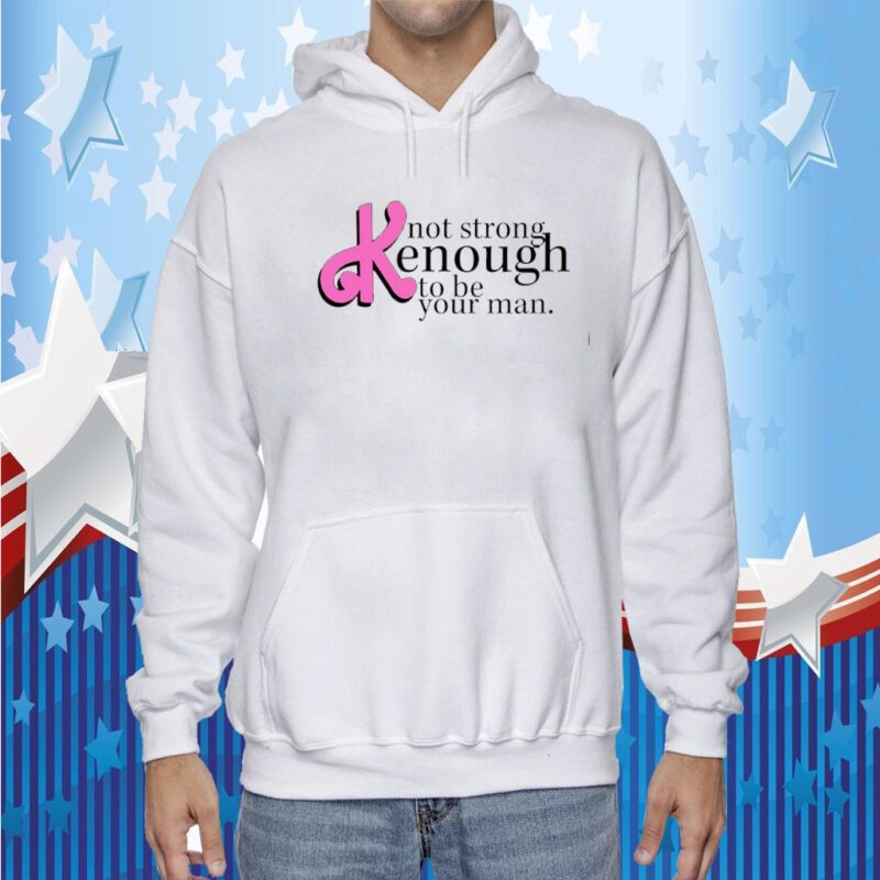 Not Strong Kenough To Be Your Man Gift Shirts