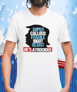 Trump Super Callous Fragile Bigot Sexist He Is Atrocious Classic Shirt