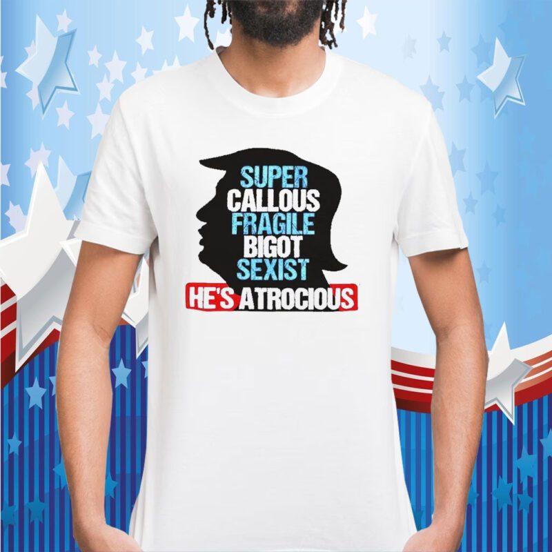 Trump Super Callous Fragile Bigot Sexist He Is Atrocious Classic Shirt