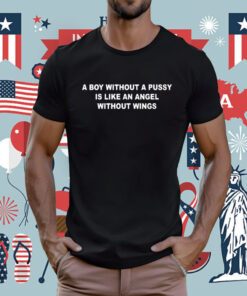 A Boy Without A Pussy Is Like An Angel Without Wings Tee Shirt