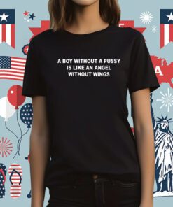 A Boy Without A Pussy Is Like An Angel Without Wings Tee Shirt