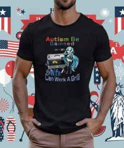 Autism Be Damned My Wife Can Work A Grill Tee Shirt