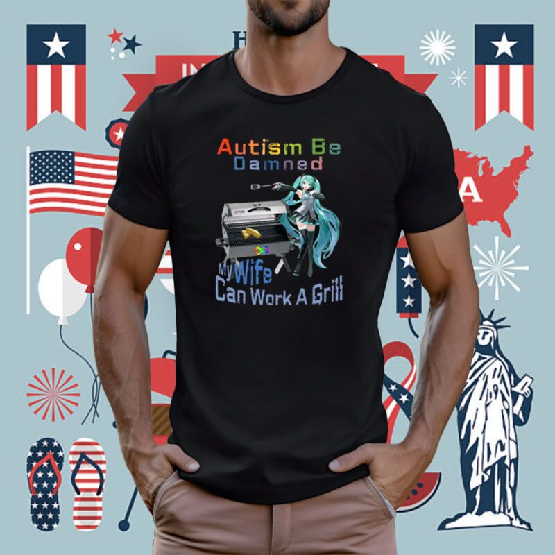 Autism Be Damned My Wife Can Work A Grill Tee Shirt