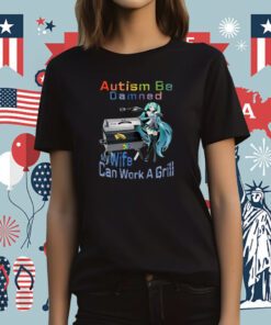 Autism Be Damned My Wife Can Work A Grill Tee Shirt