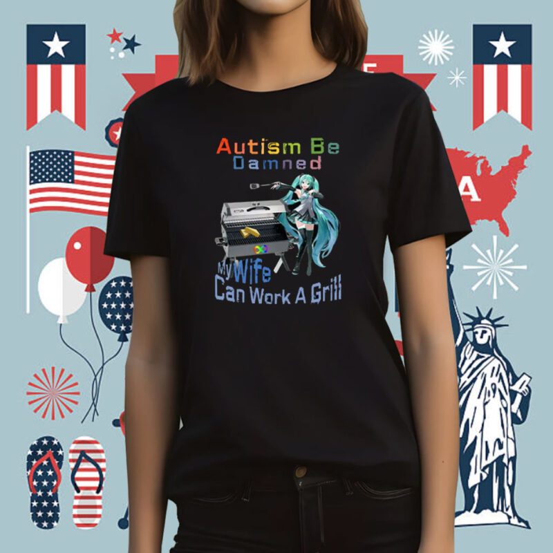 Autism Be Damned My Wife Can Work A Grill Tee Shirt