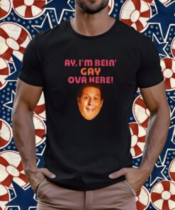 Ay I'm Bein Gay Over Here T-Shirt