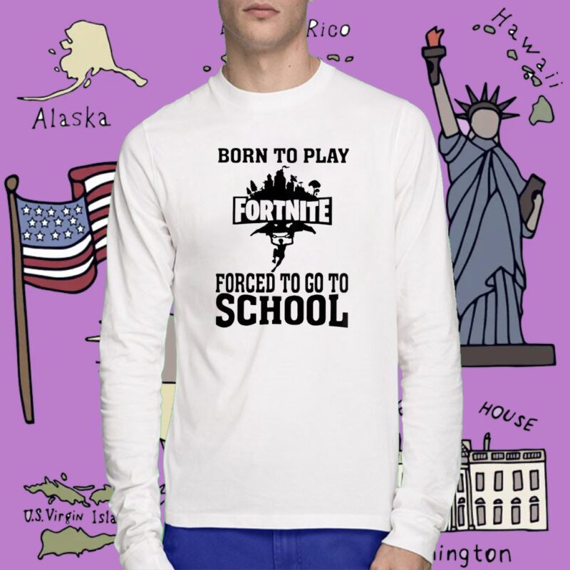 Born To Play Fortnite Forced To Go To School Tee Shirt