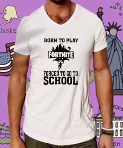 Born To Play Fortnite Forced To Go To School Tee Shirt