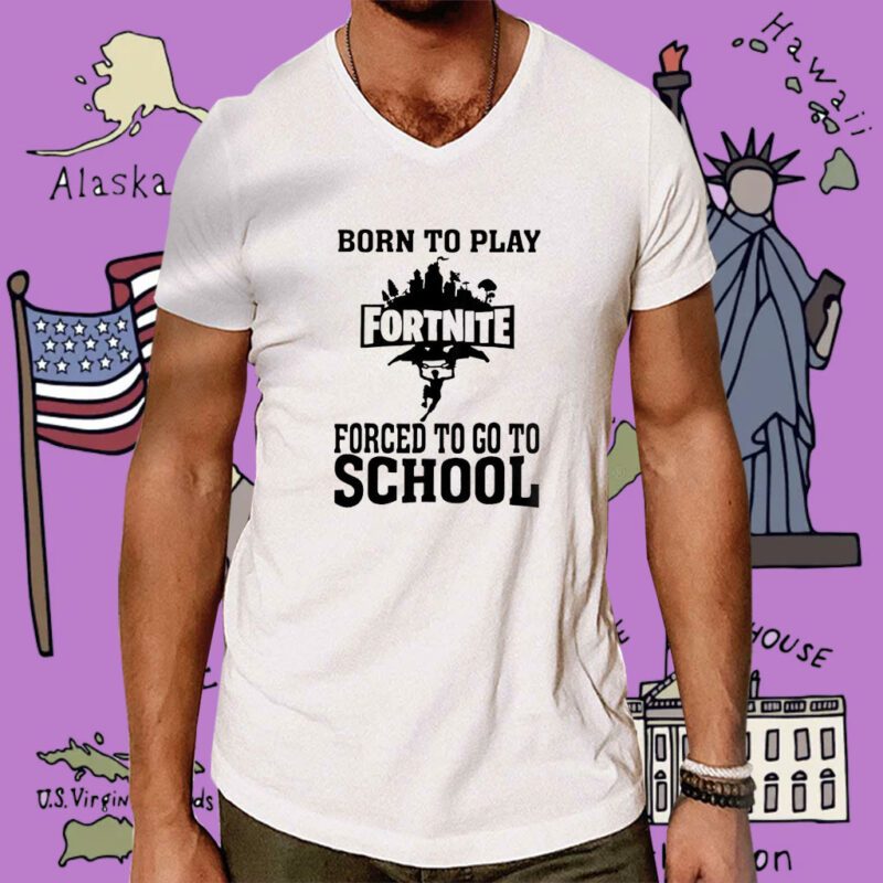 Born To Play Fortnite Forced To Go To School Tee Shirt