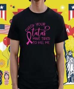 Breast Cancer Check Your Tatas Mine Tried To Kill Me Shirt