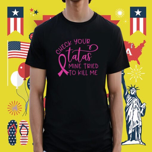 Breast Cancer Check Your Tatas Mine Tried To Kill Me Shirt