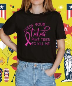 Breast Cancer Check Your Tatas Mine Tried To Kill Me Shirt