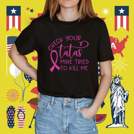 Breast Cancer Check Your Tatas Mine Tried To Kill Me Shirt