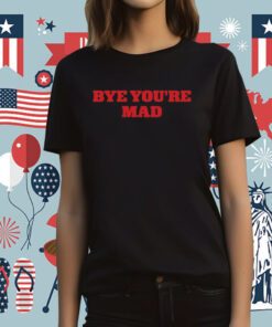 Bye You're Mad Tee Shirt