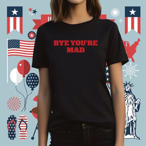 Bye You're Mad Tee Shirt